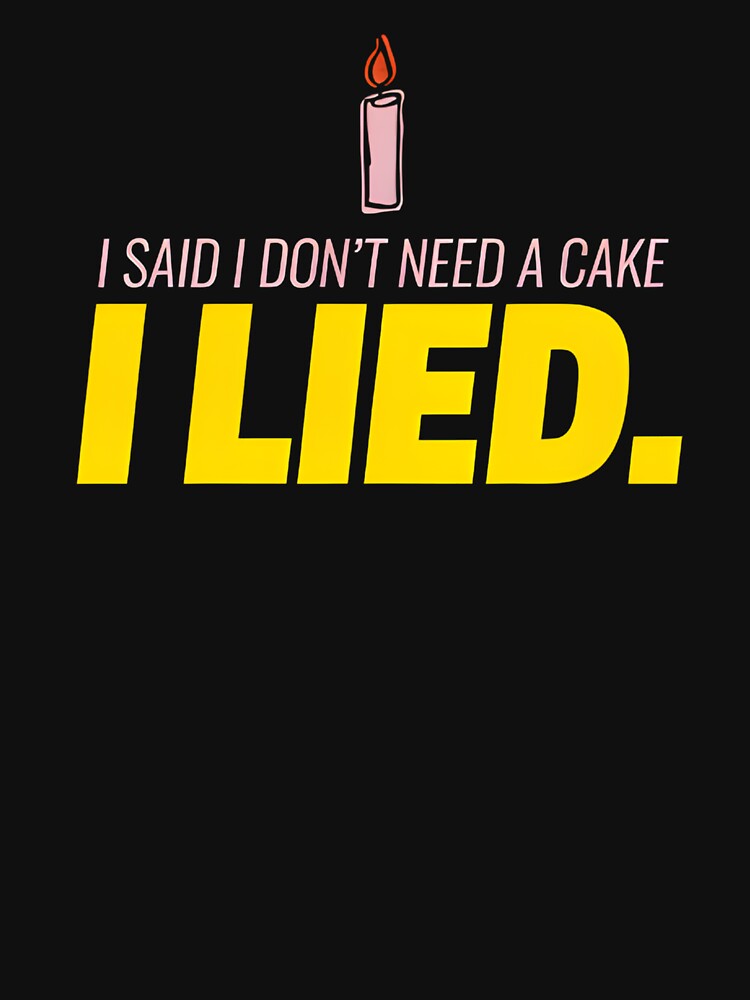 I Said I Don't need a Cake I Lied Birthday by WonderMugStudio