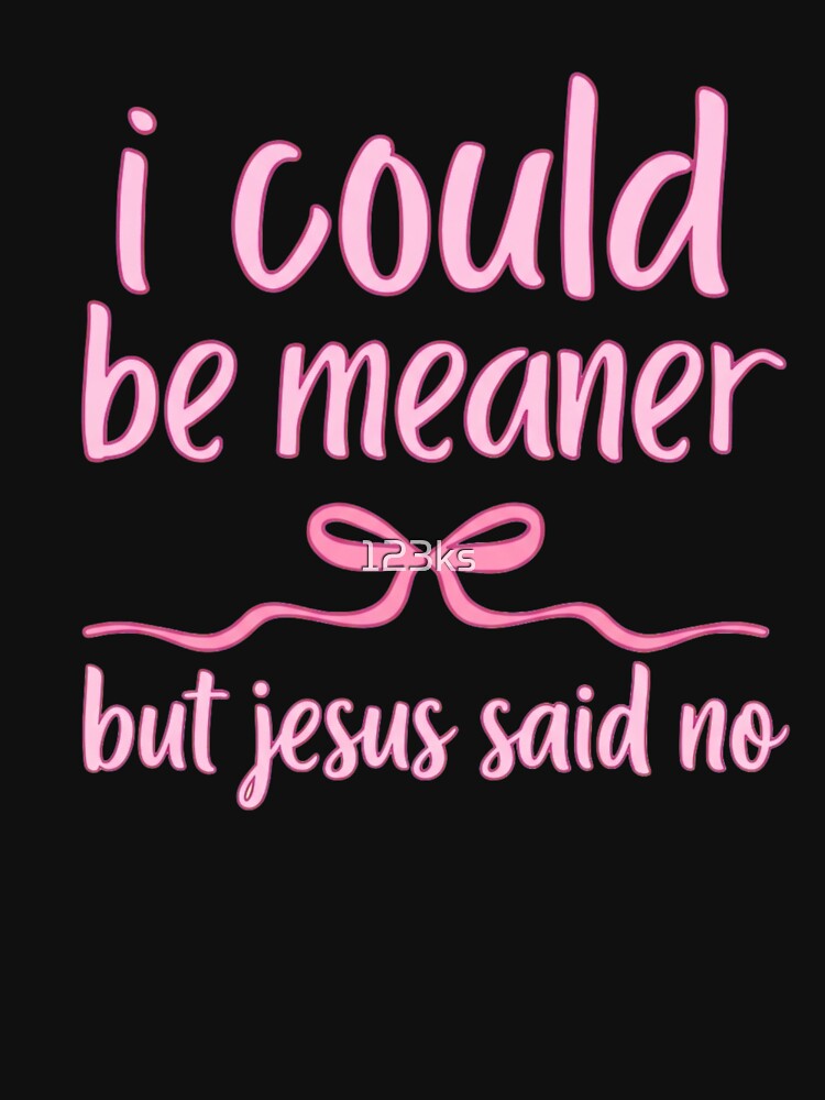 I could be meaner but jesus said no by 123ks