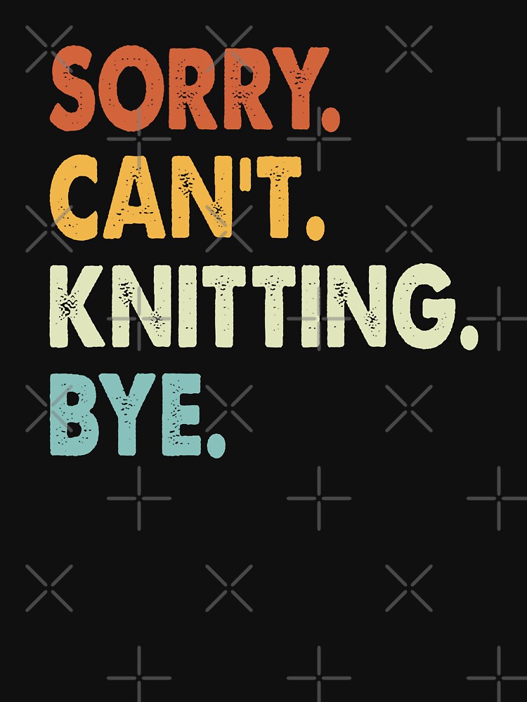 Sorry Can't Knitting Bye Funny Knitting, Sorry Can't Knitting Bye Funny Boys Girls Mens Womens Chritsma Birthday Gift by xlnv
