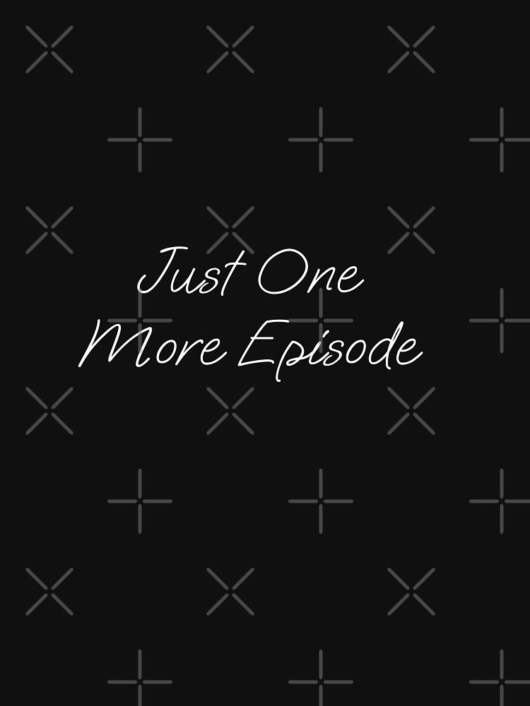 Just One More Episode | T-Shirt by Prism-Bubble
