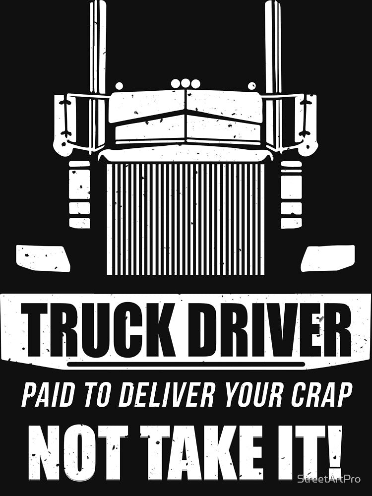 Truck driver Paid to Deliver your Crap-Not Take it by StreetArtPro