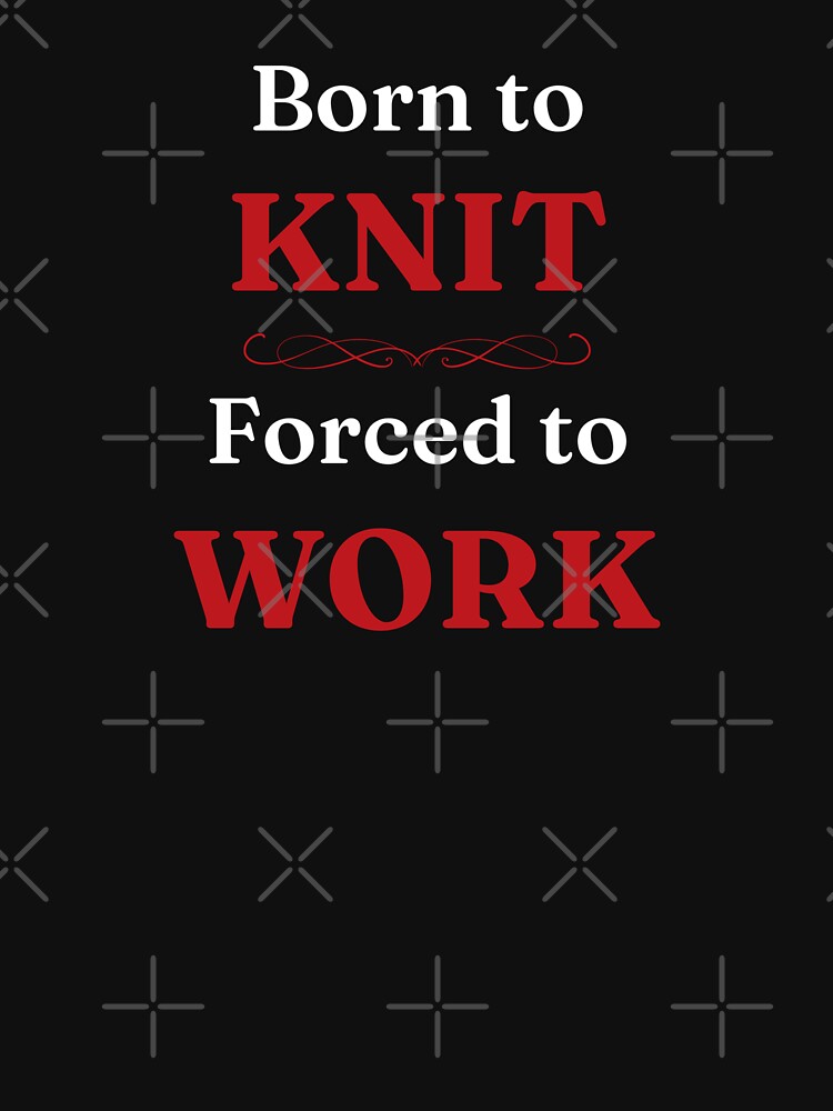 Born to Knit, Forced to Work by DixieGirlStudio