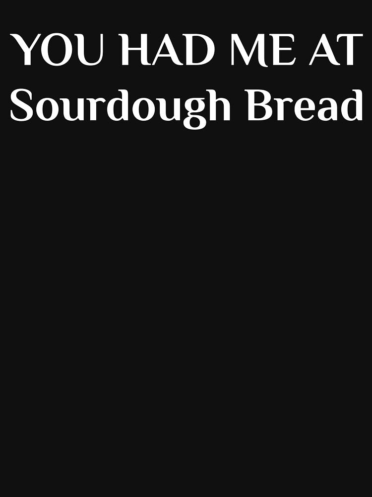 Had Me At Sourdough Bread Baking Artisan Homemade by Creekman Designs