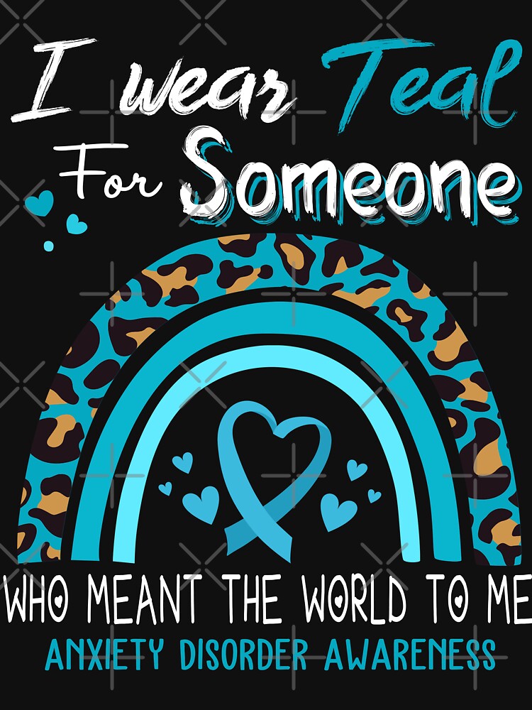 Anxiety Disorder Awareness I Wear Teal for Someone Who Meant The World To Me by GennieShop