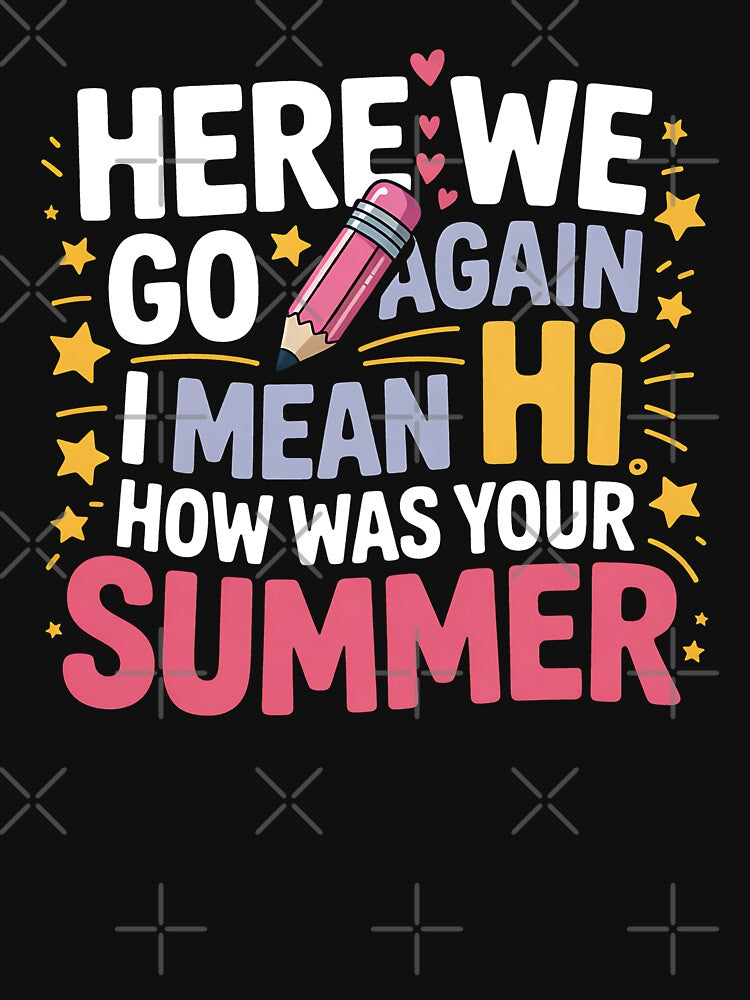 Here We Go Again I Mean Hi How was Your Summer Teacher by BakeryDozen