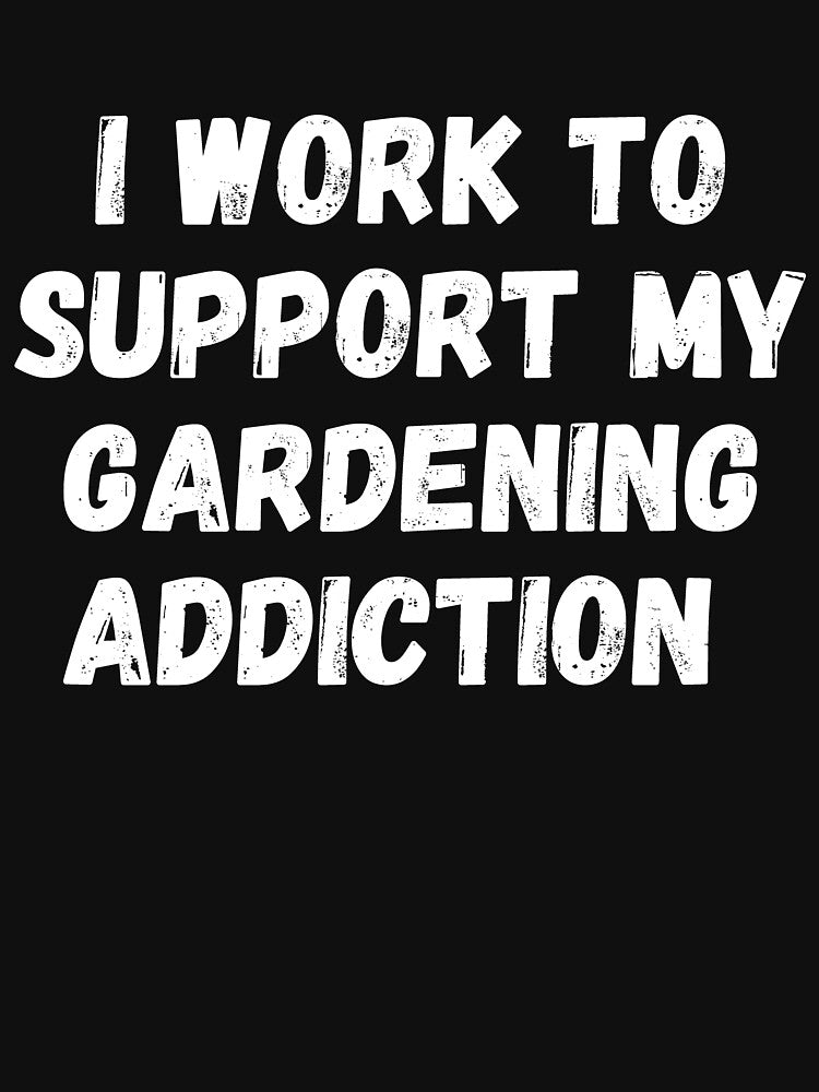 I Work To Support My Gardening Addiction by manandi1