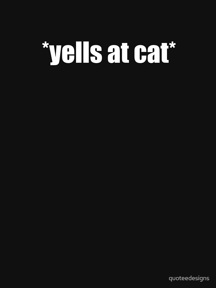 Yells At Cat Meme (Black) by quoteedesigns