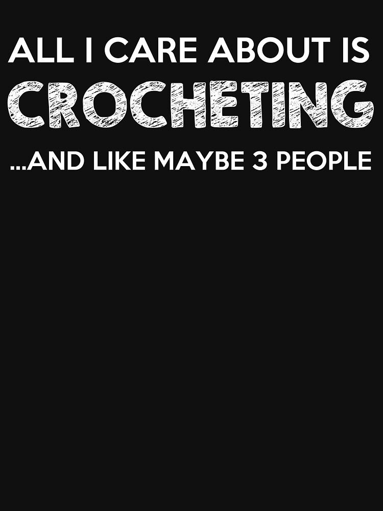 All I care about is crocheting - Awesome crochet lover Gift by Teenation9