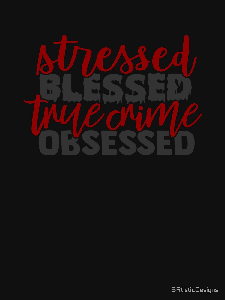 Stressed, Blessed True Crime Obsessed-gift for True Crime Junkies by BRtisticDesigns