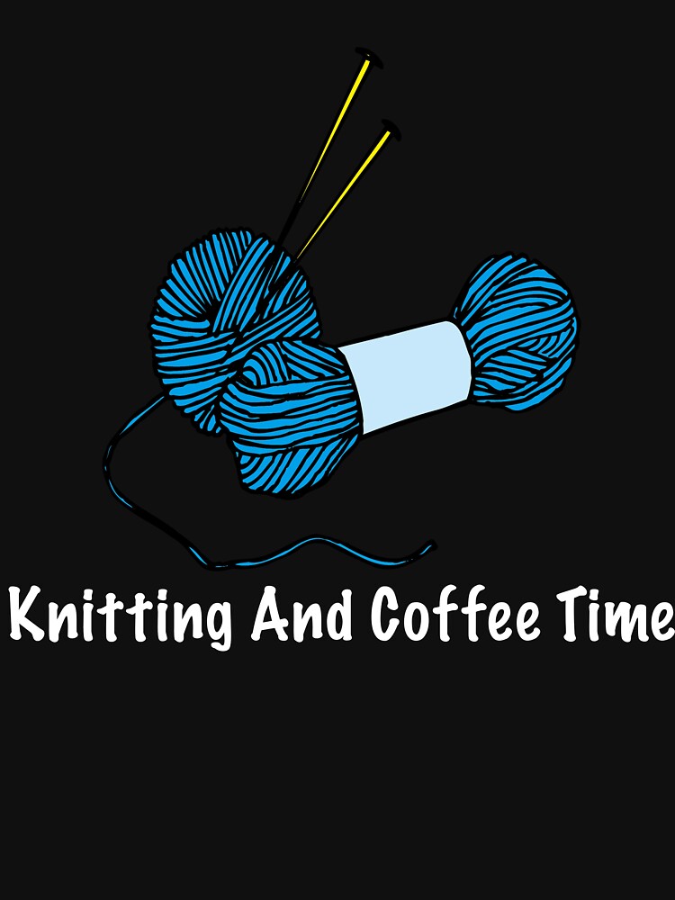 Funny Knitting Gifts - Knitting And Coffee Time - Gift For Knitting Lover - Knitting Shirt by Galvanized