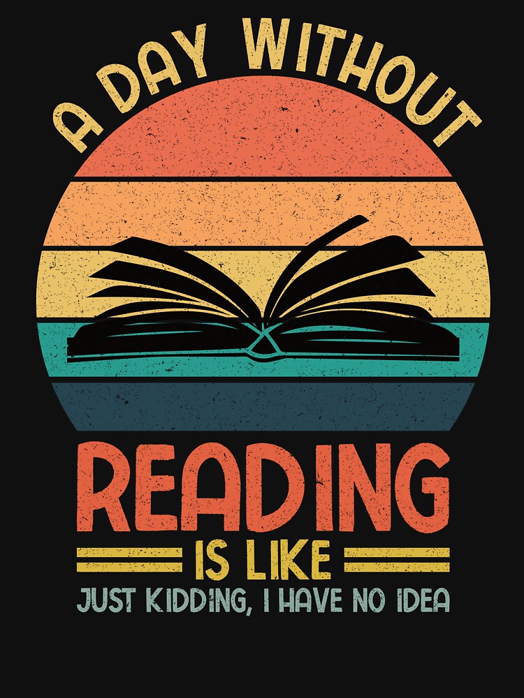 Book Lover: A Day Without Reading Is Like Just Kidding I Have No Idea - Book Reader by Adexyl