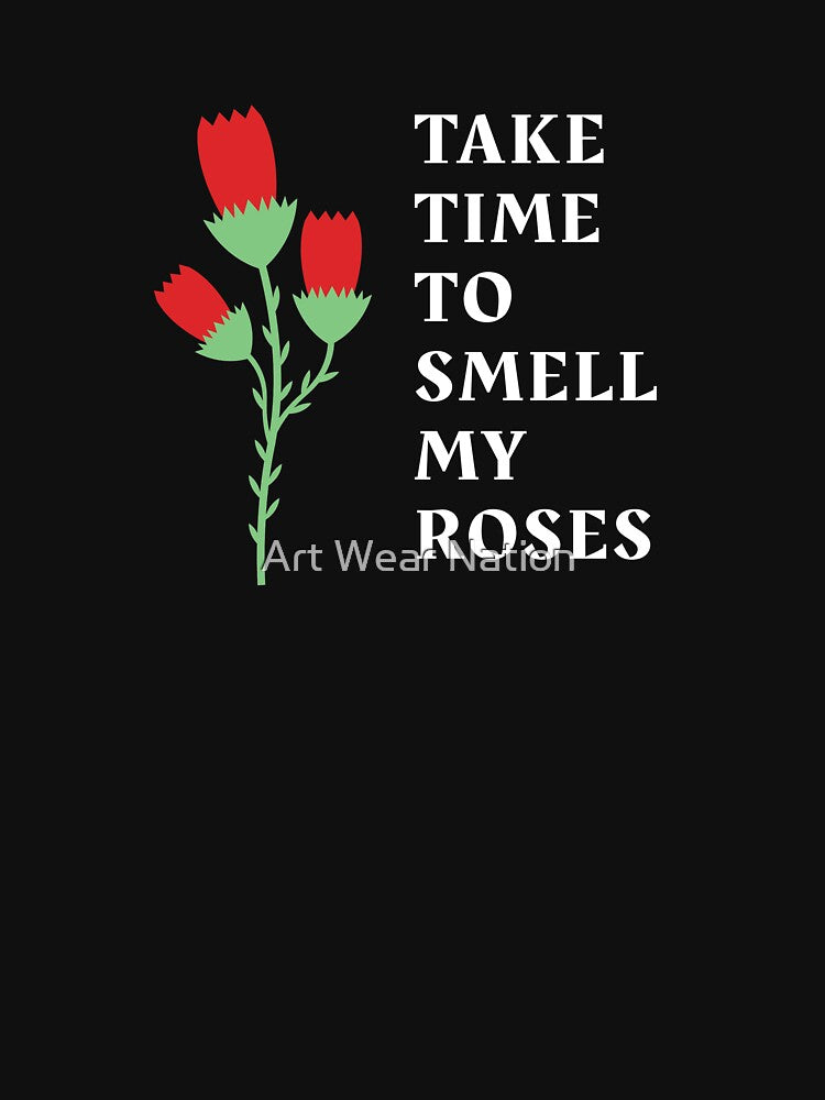 Take time to smell my roses by Art Wear Nation