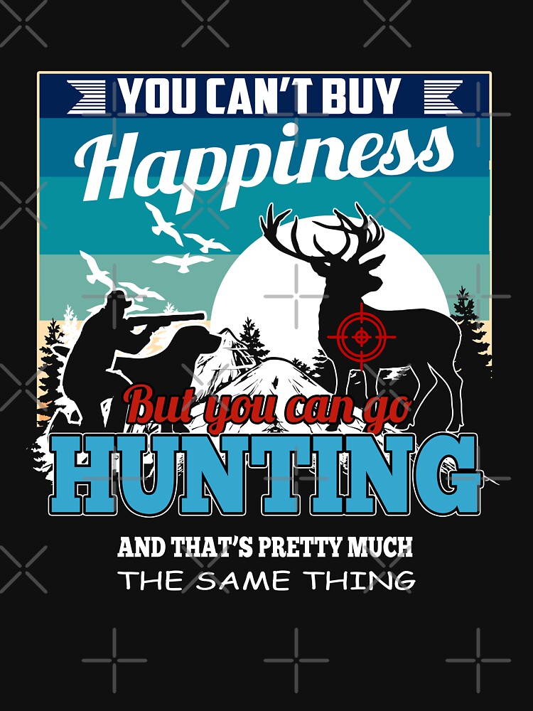 Happy hunting art.  You can't buy happieness, but you can go hunting and that's pretty much the same thing! by Deano's Designs
