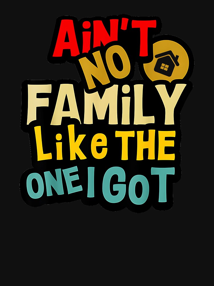 Ain't No Family Like The One I Got Family Love Pride Gift For Loved Ones by Hugosploosh