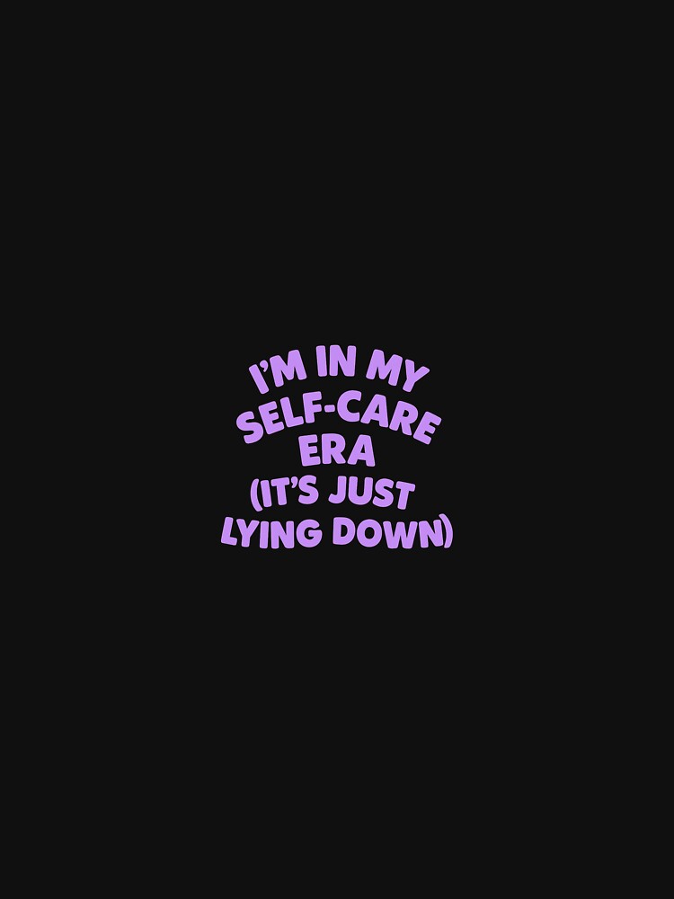 I’m in My Self-Care Era (It’s Just Lying Down) – Funny Lazy Wellness Shirt by Shut Up and Stick It
