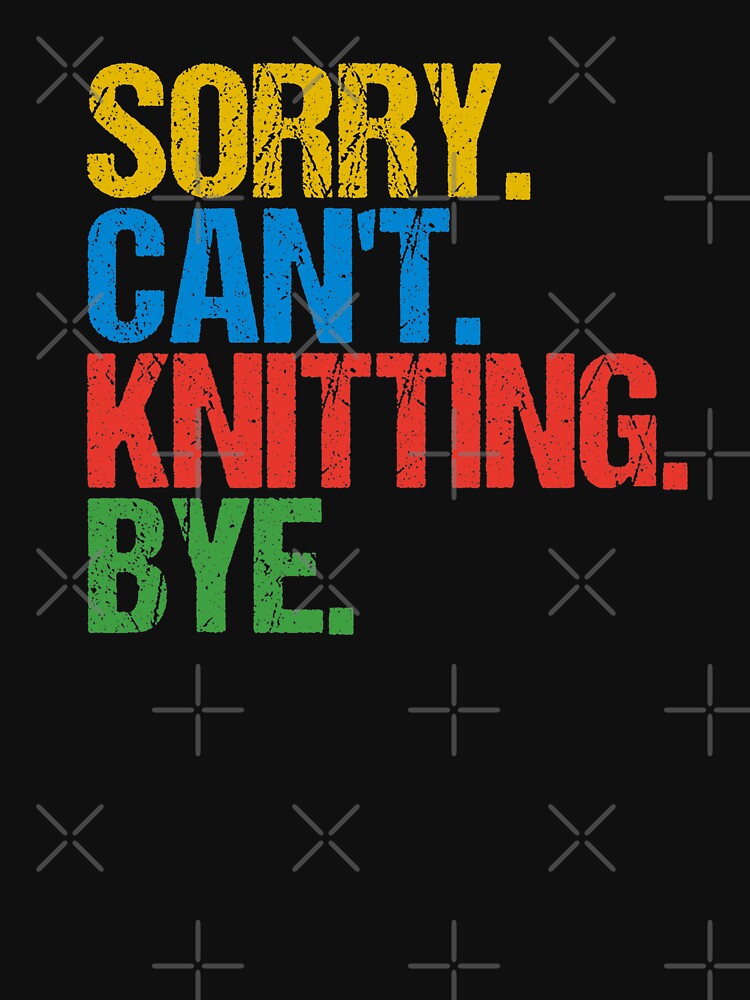Sorry. Can’t. Knitting. Bye.  Funny Colorful Knitting Quote by Wilcox PhotoArt