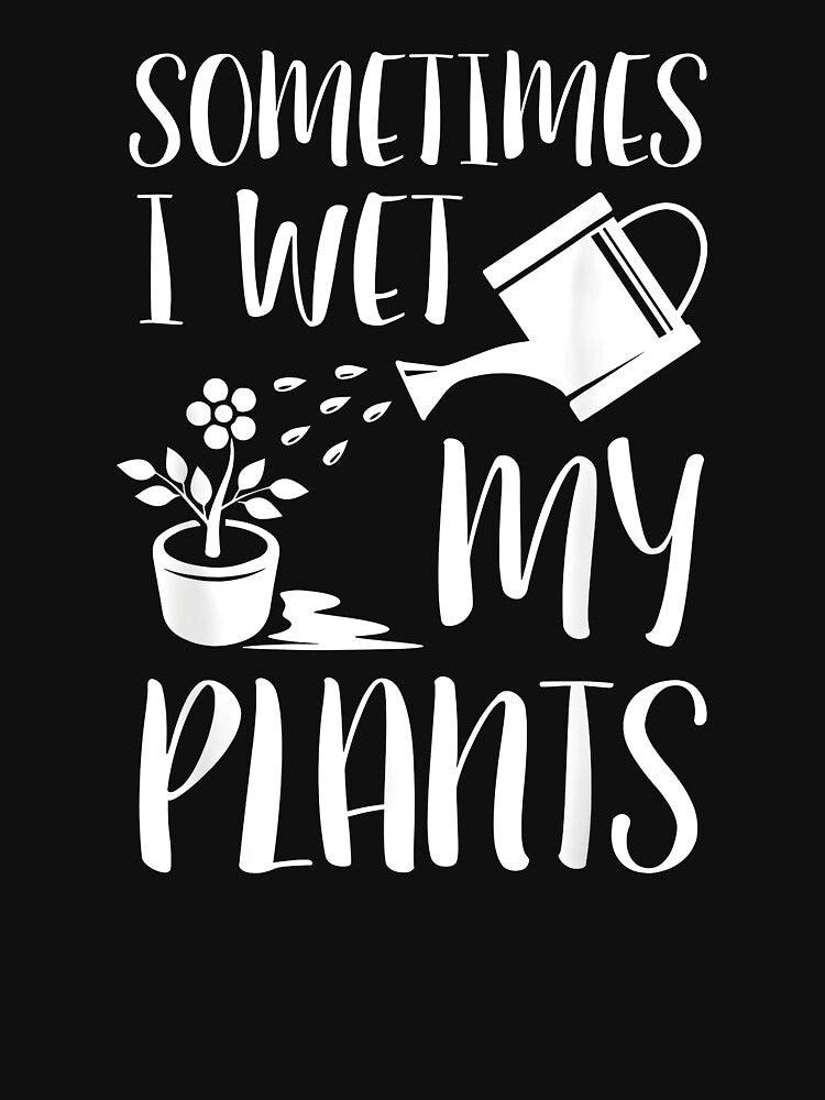 Sometimes I Wet My Plants - Gardener Gardening by CameronTheBro
