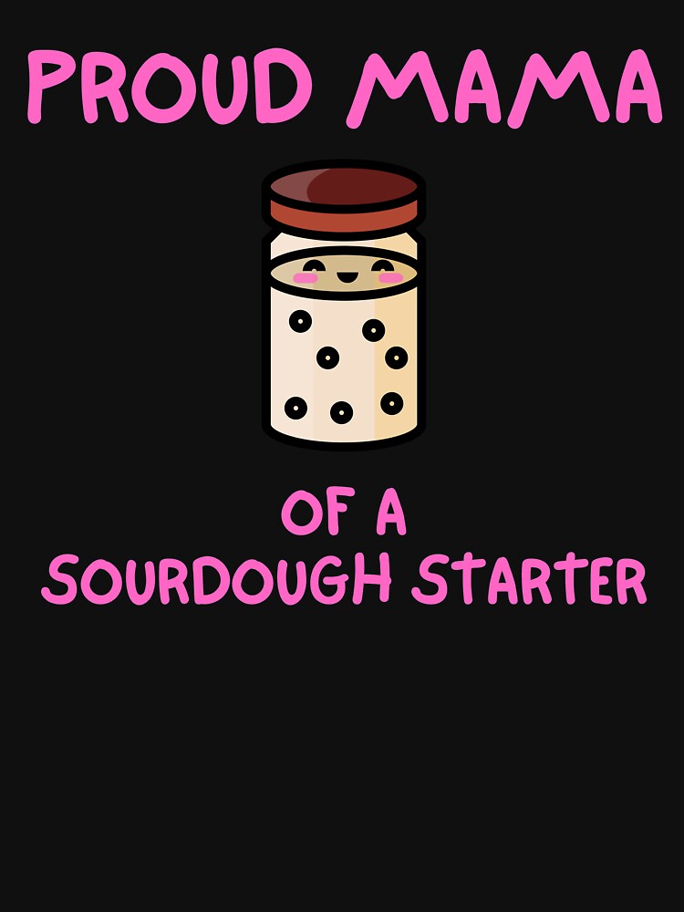 Proud Mama of a Sourdough Starter by AnneJoyDesigns