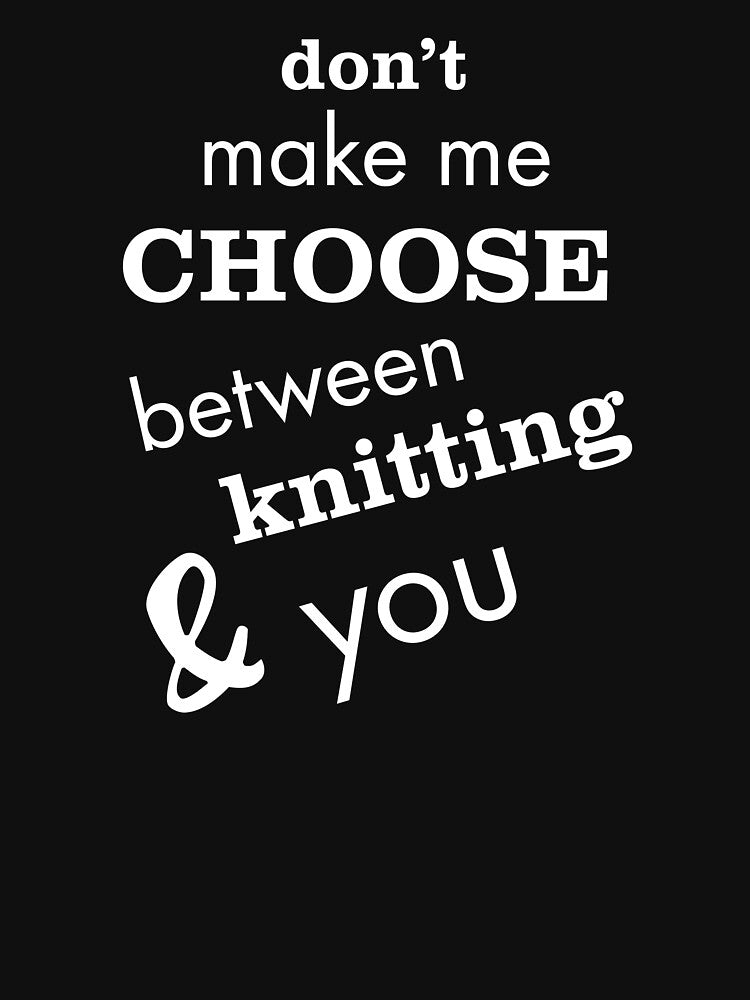 Funny Knitting Don't Make Me Choose Between Knitting & You by whyitsme