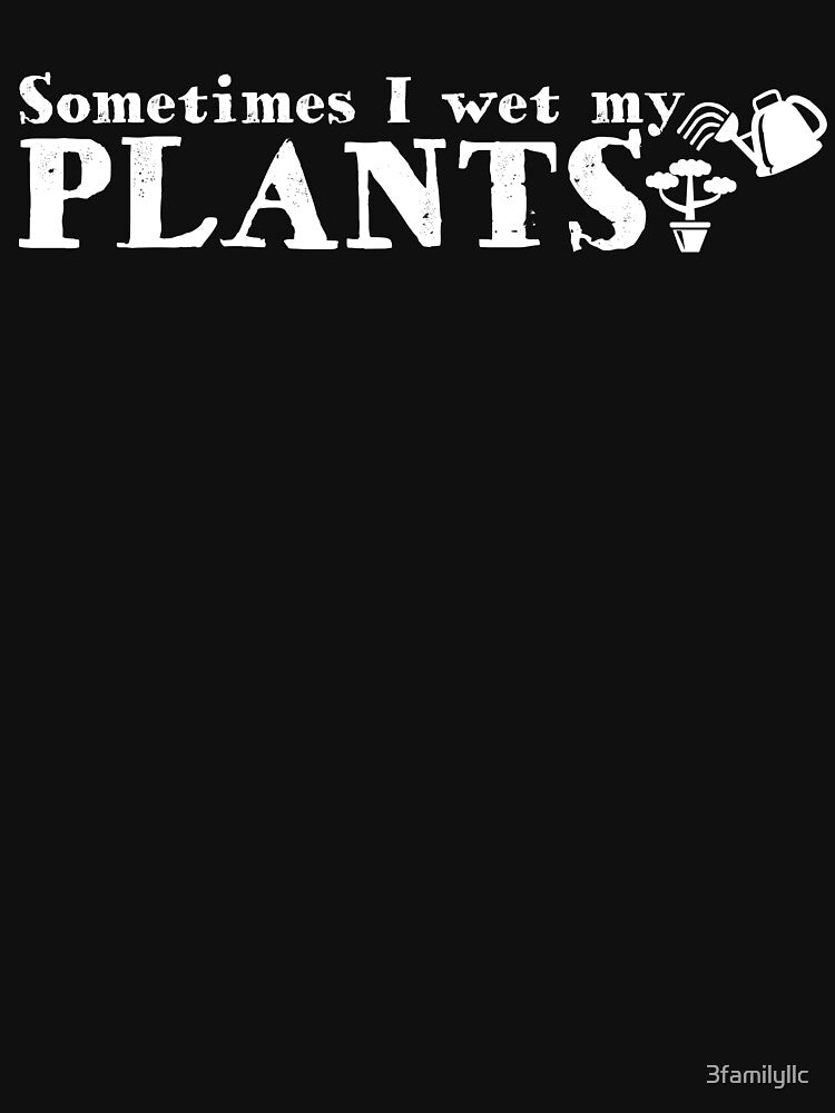 Sometimes I Wet My Plant T-shirt by 3familyllc