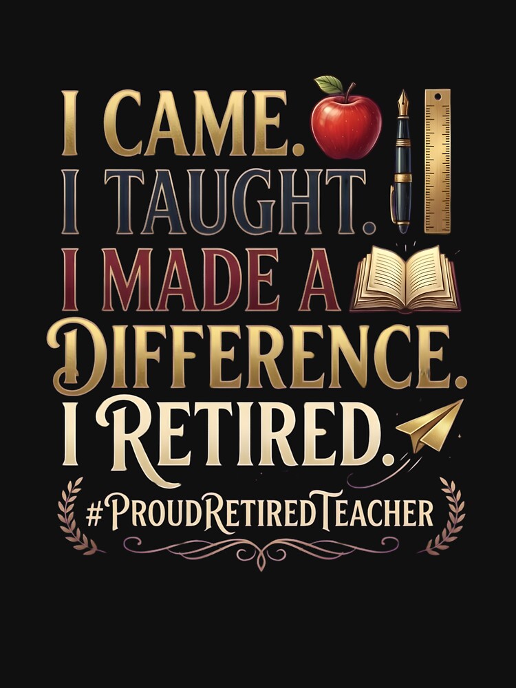 I Came I Taught I Made a Difference i Retired #proudretiredteacher by VGAfanatic