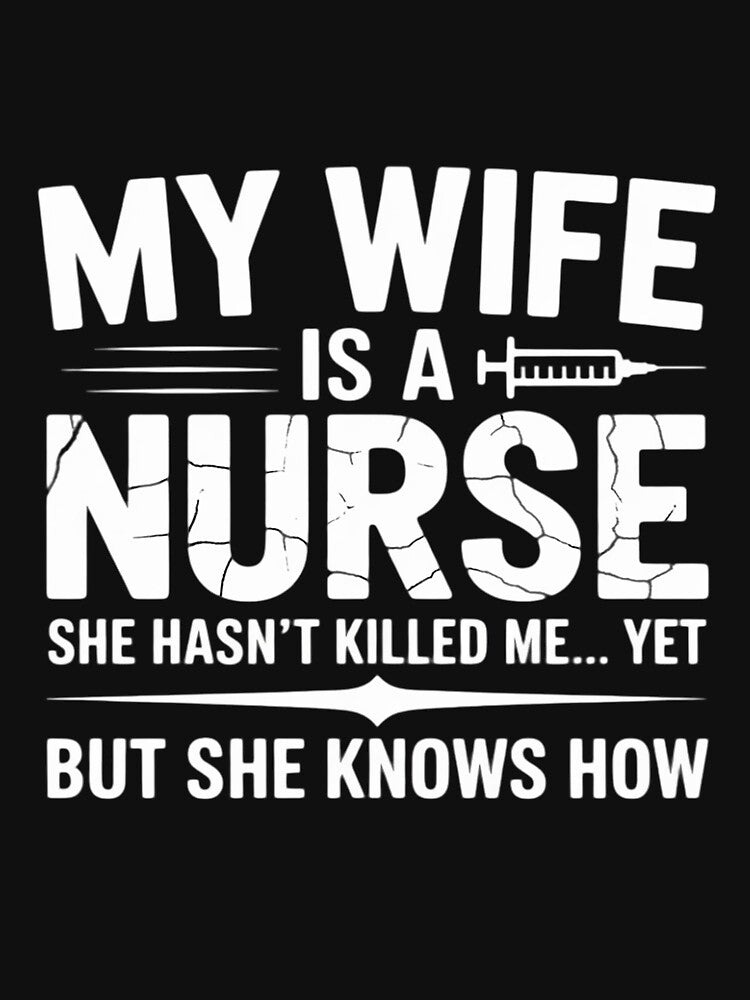 My Wife Is a Nurse She Hasn't Killed Me Yet She Knows How by berniceschm