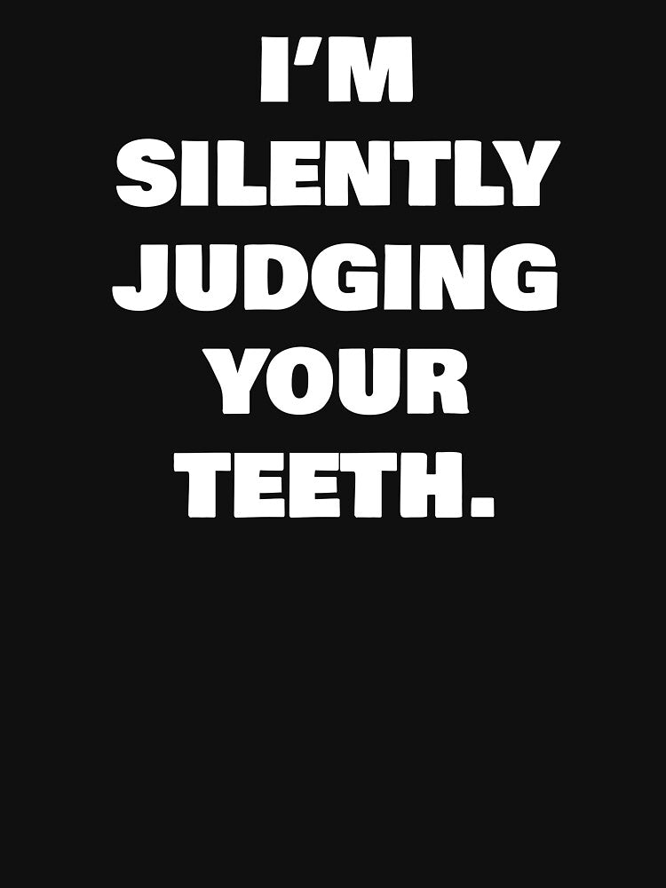 I’M SILENTLY JUDGING YOUR TEETH. by joebrad