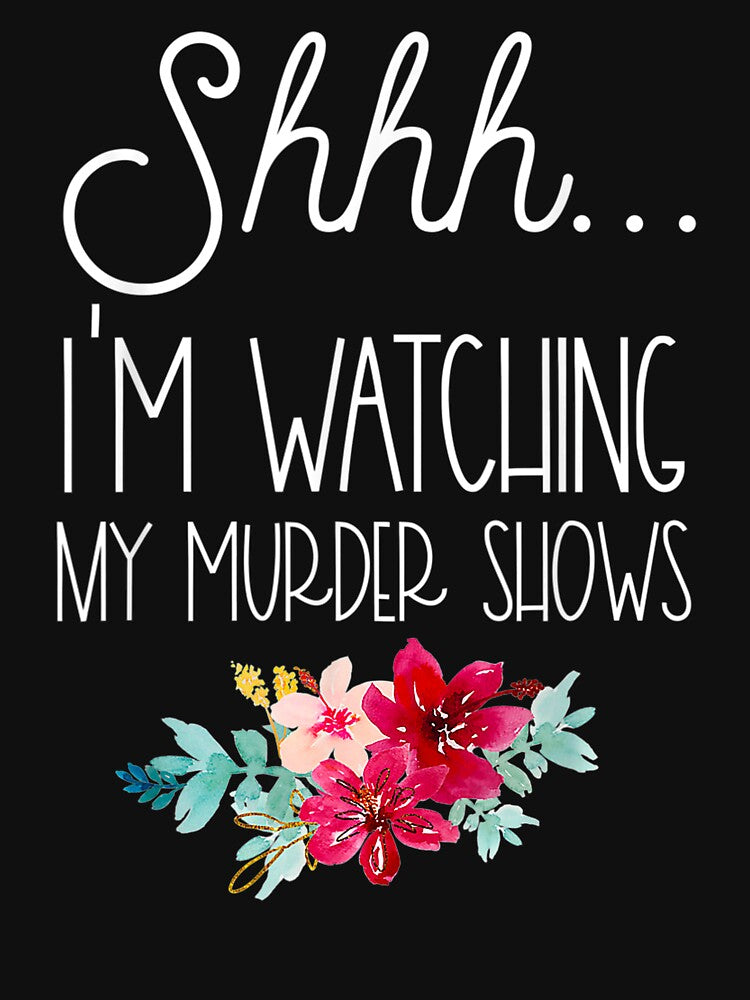 Shhh, I’m Watching My Murder Shows by BetterDesigns4U