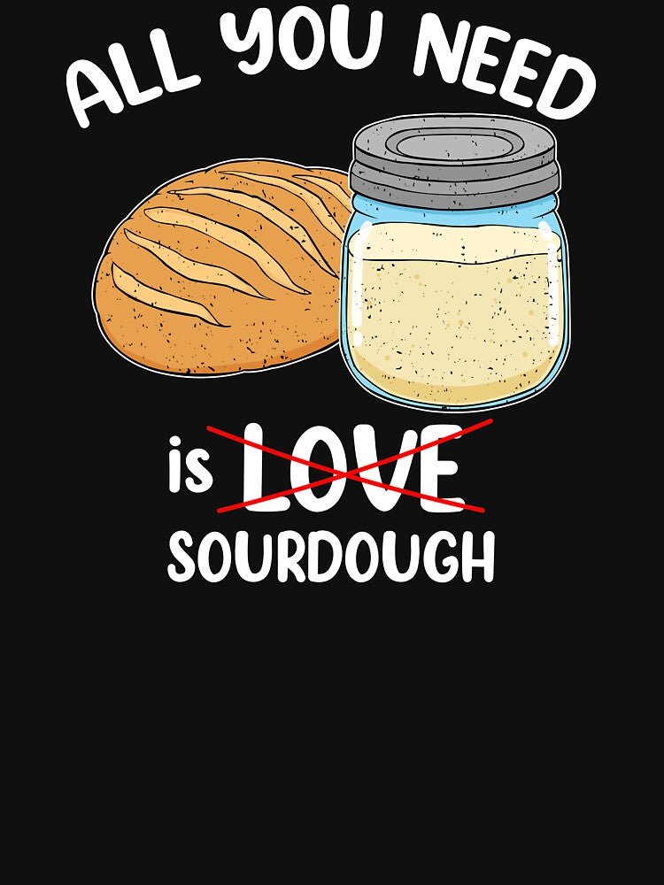Sourdough Baker All You Need Is Sourdough Bread Baker design by jakehughes2015