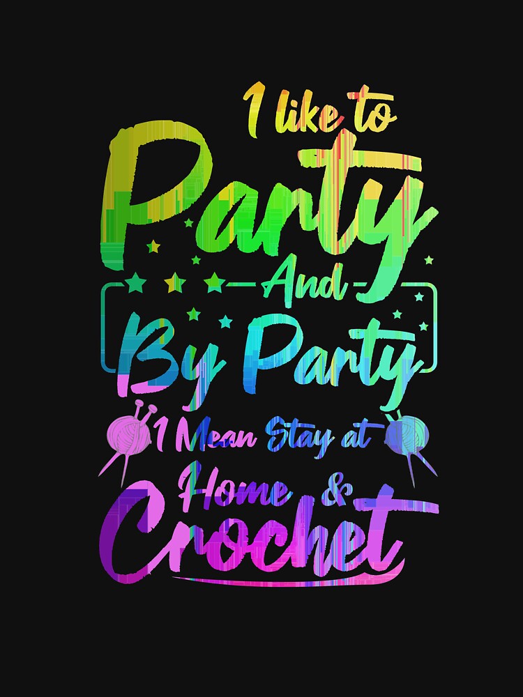 I Like To Party, Stay At Home And Crochet - Crochet Lover by SharpThreadZ