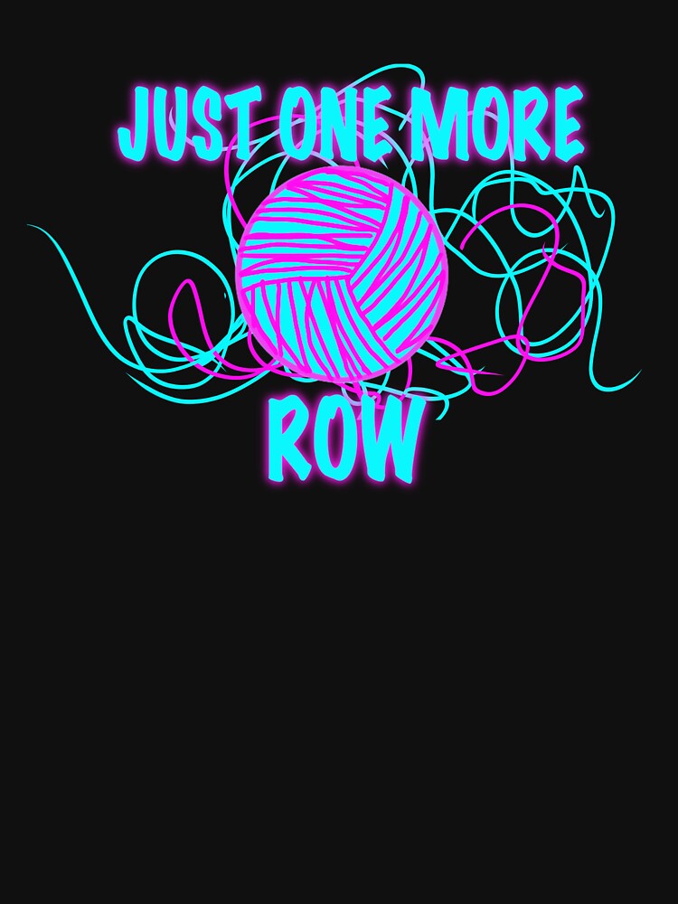 Just One More Row – Funny Knitting & Crochet Text Shirt by ArtyWares