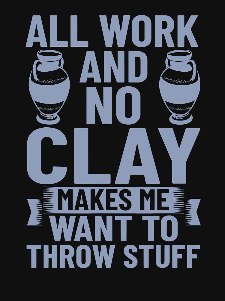 All Work And No Clay Makes Me Want To Throw Stuff Funny Pottery by DNW-art