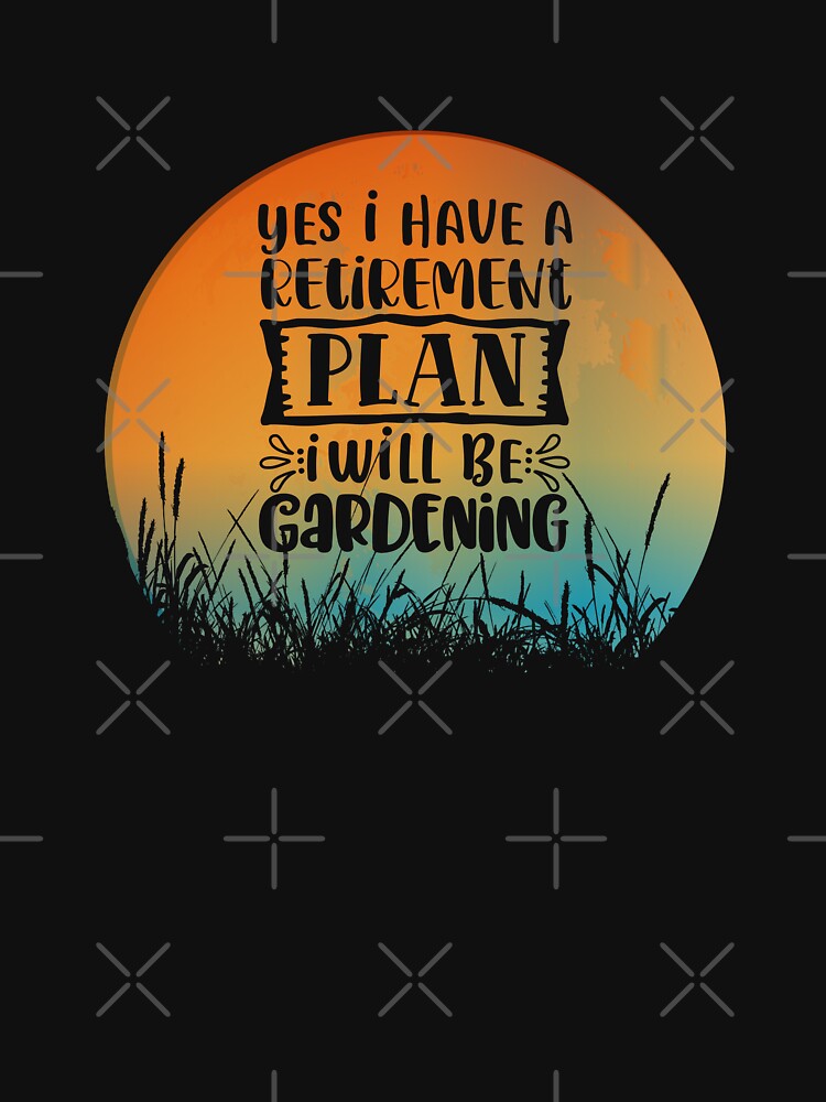 Yes, I Have A Retirement Plan, I Will Be Gardening by GrumpyFella
