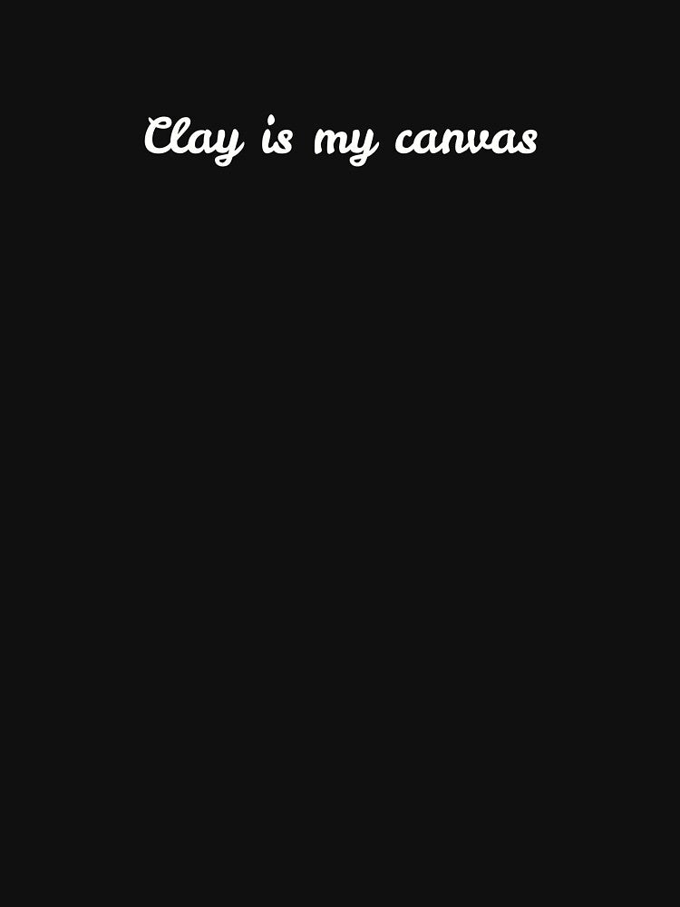 clay is my canvas || pottery lover || clay parent || gift for pottery lover by S-S16