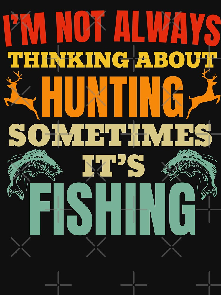 I'm Not Always Thinking About Hunting Sometimes It's Fishing by Minimalismat
