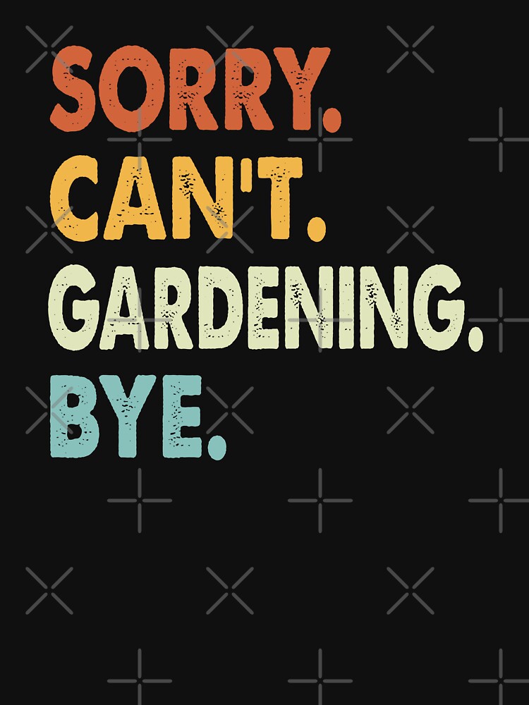 Sorry Can't Gardening Bye Funny Gardening, Sorry Can't Gardening Bye Funny Boys Girls Mens Womens Chritsma Birthday Gift by xlnv