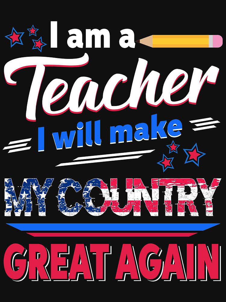 I_m A Teacher I_ll Make My Country Great Again T shirt by TeeSaLim