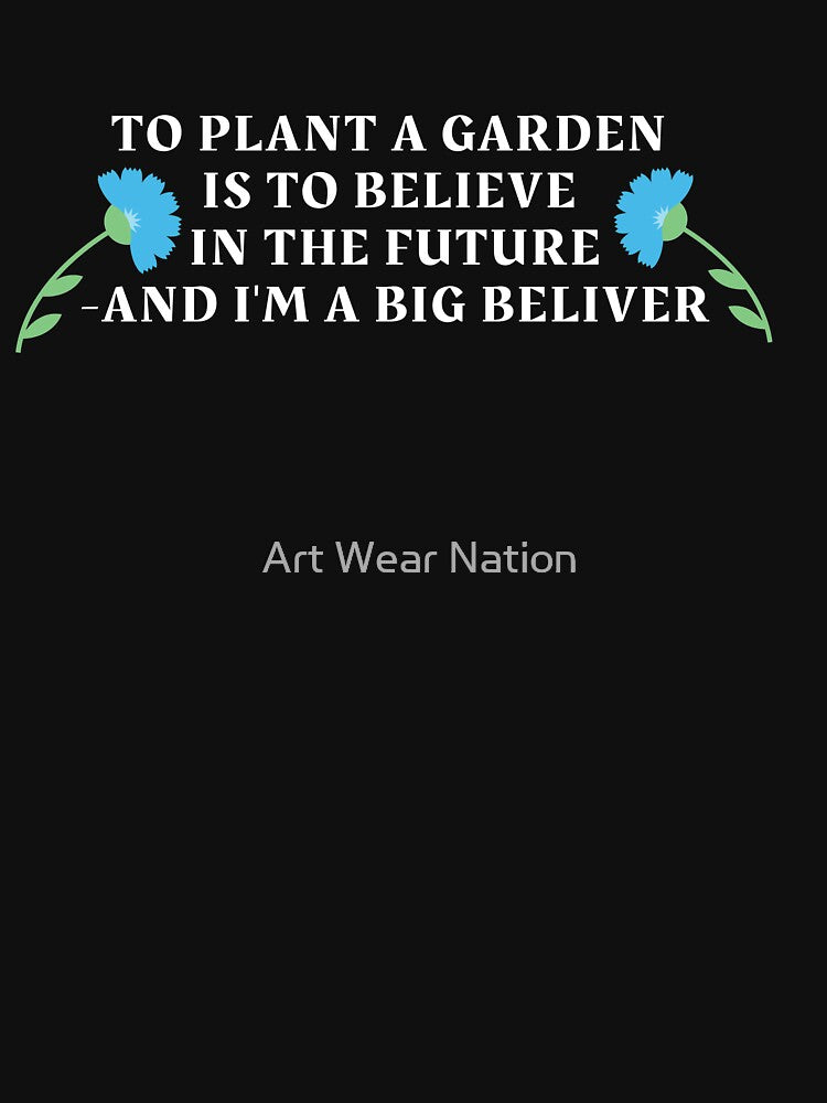 To plant a garden is to believe in the future and i'm a big beliver by Art Wear Nation