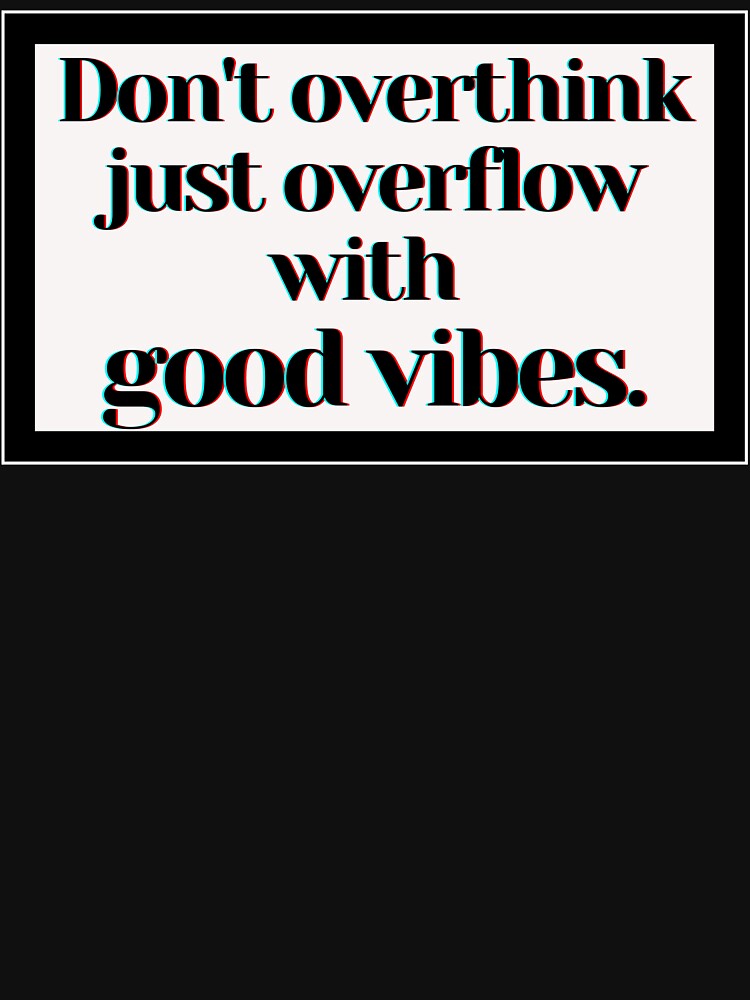 Don't overthink just overflow with good vibes. by PostiveText