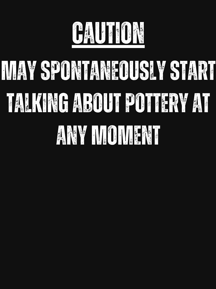 Caution May start talking about pottery at any moment by good vibes clothing