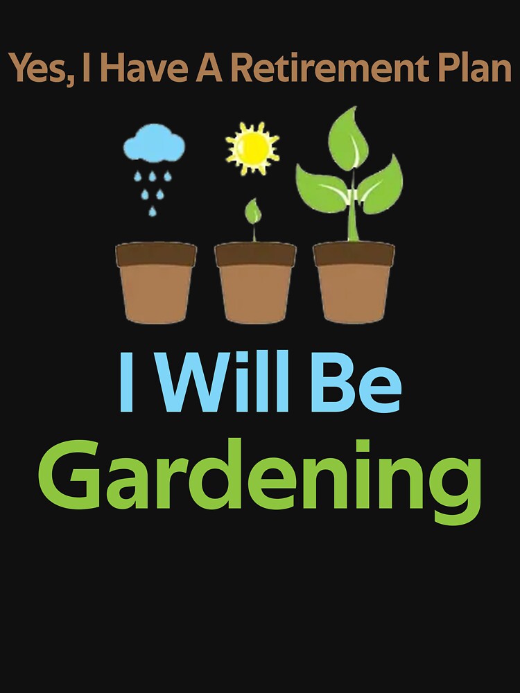 Yes, I Have A Retirement Plan I Will Be Gardening by rachidhaz