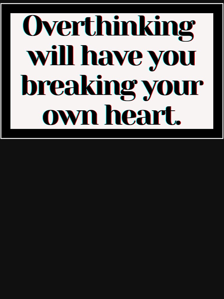 Overthinking will have you breaking your own heart. by PostiveText
