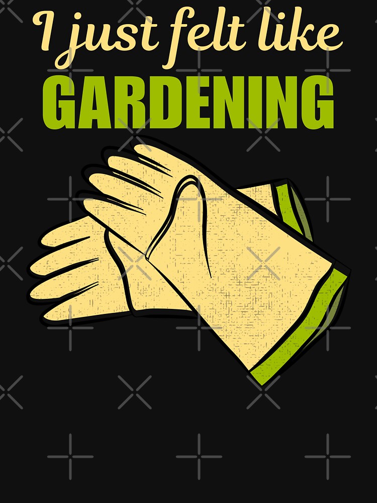 I just felt like gardening, funny gardening hobby passion or love saying or quote for grandma, mom or dad by NBSStore