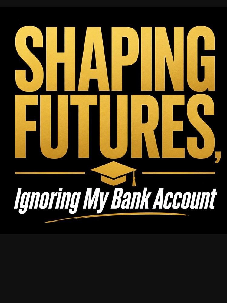 Shaping Futures Ignoring My Bank Account Funny Teacher Finance Gift Shirt Tee by BrokeNoMoreCo