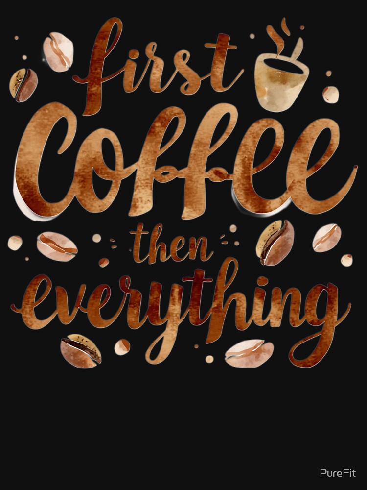First Coffee Then Everything Funny Coffee Lover Quote Design by PureFit