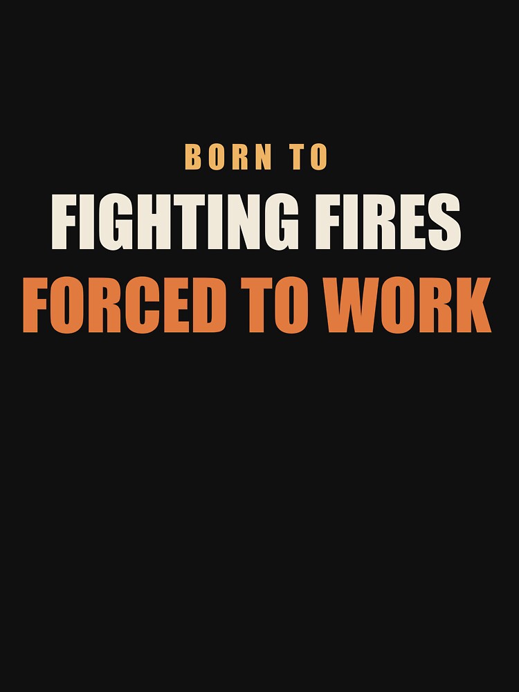 Born To Fighting Fires Forced To Work - Firefighter by RetroThreadWorks