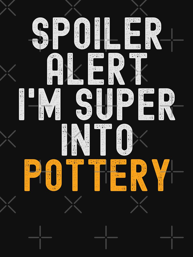 Funny Spoiler Alert I'm Super Into Pottery by kindxinn