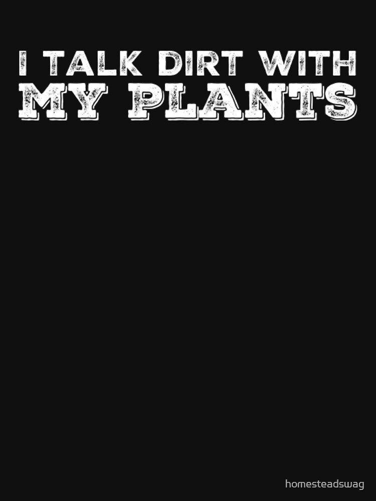 I Talk Dirt With My Plants by homesteadswag