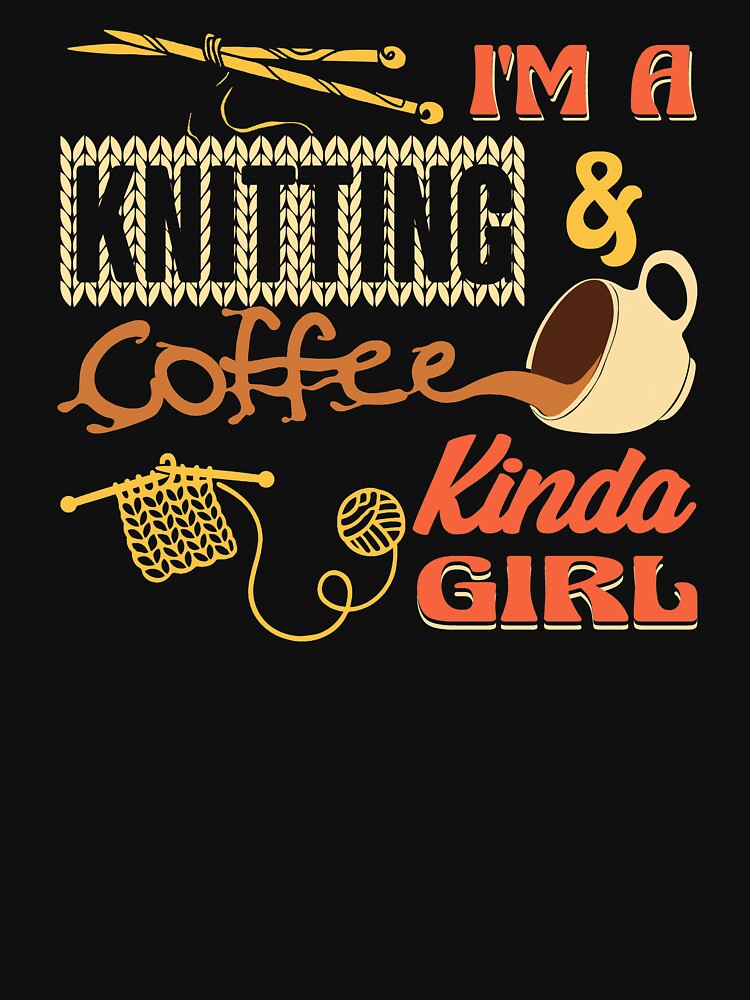 I'm A Knitting And Coffee Kinda Girl by Delightfully Cynical
