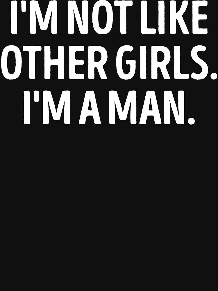 I'm Not Like Other Girls I'm A Man Funny Sarcastic Quote by WhistleCloset